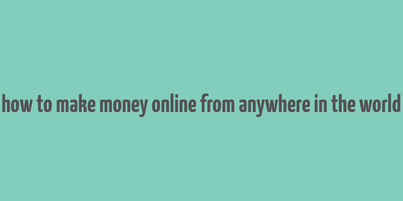 how to make money online from anywhere in the world