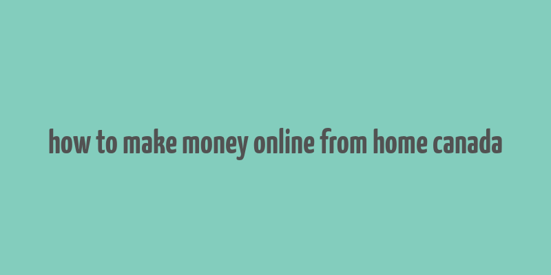 how to make money online from home canada