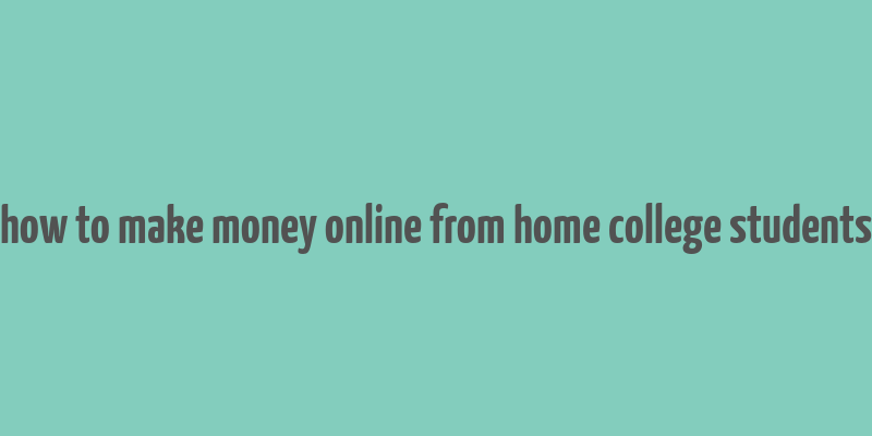 how to make money online from home college students