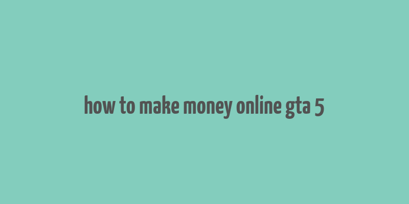 how to make money online gta 5