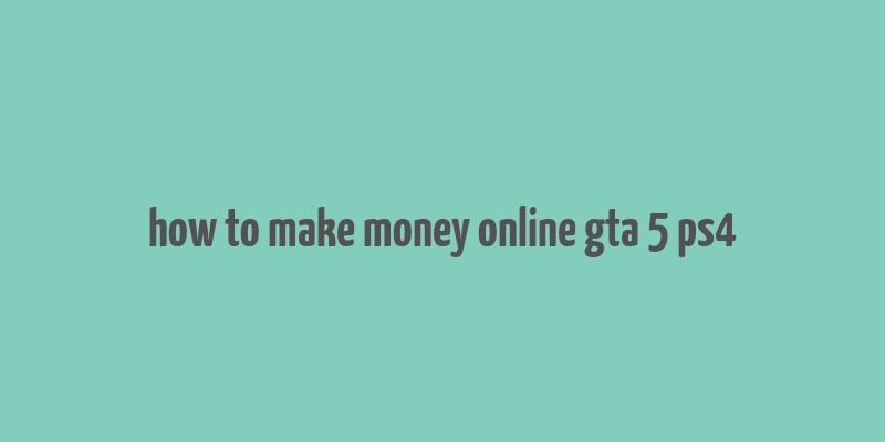 how to make money online gta 5 ps4