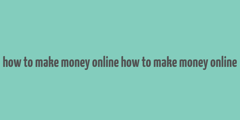 how to make money online how to make money online