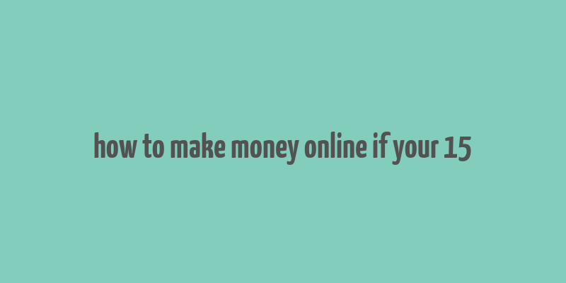 how to make money online if your 15