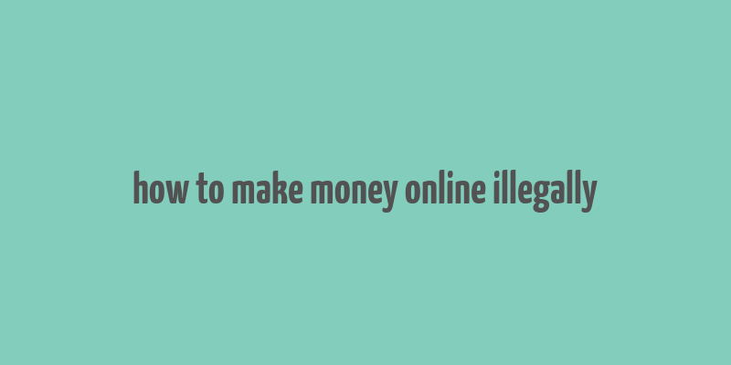 how to make money online illegally