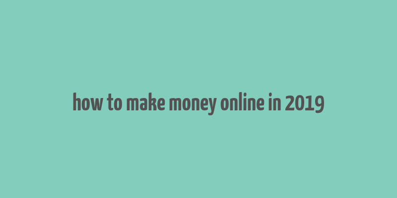 how to make money online in 2019