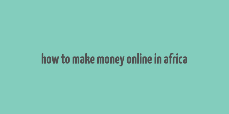 how to make money online in africa