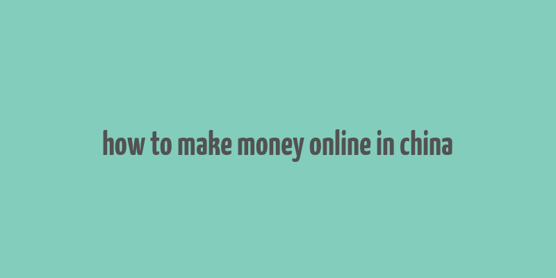 how to make money online in china