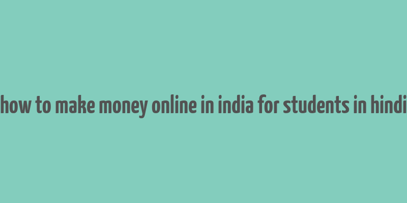 how to make money online in india for students in hindi