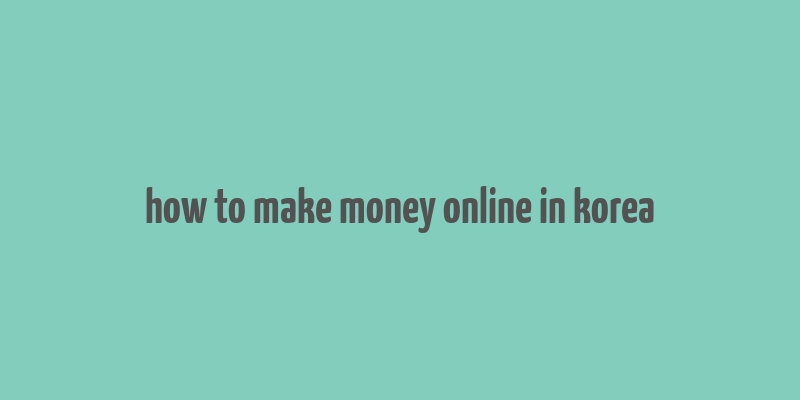 how to make money online in korea