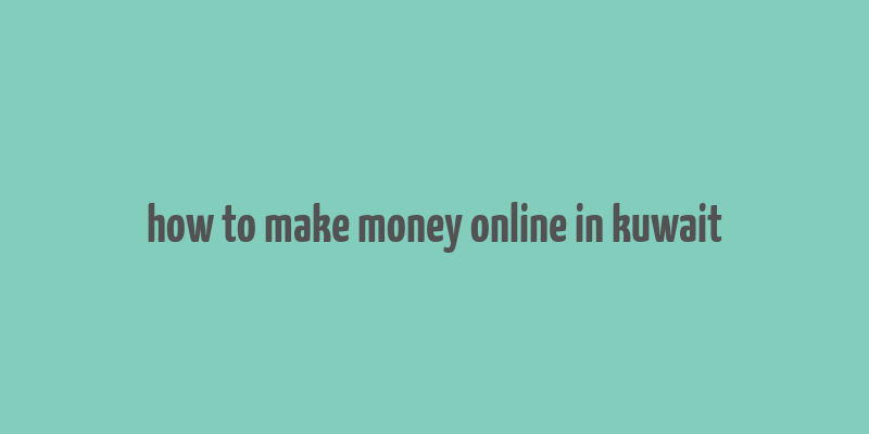 how to make money online in kuwait