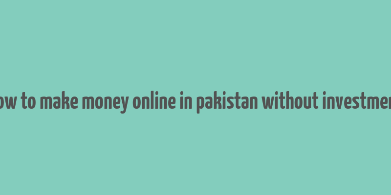 how to make money online in pakistan without investment