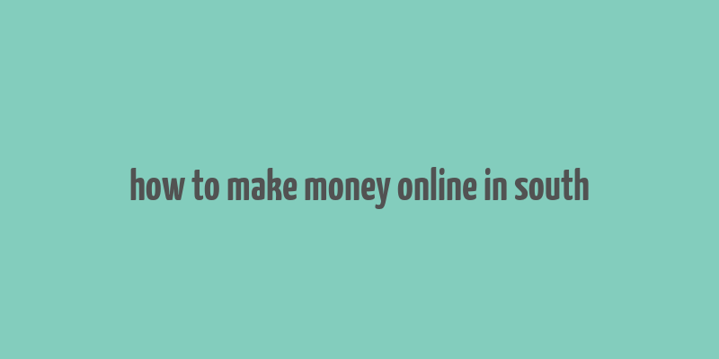 how to make money online in south