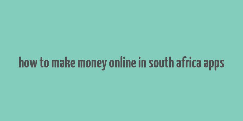 how to make money online in south africa apps