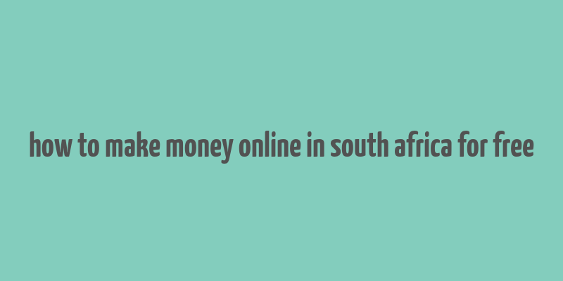 how to make money online in south africa for free