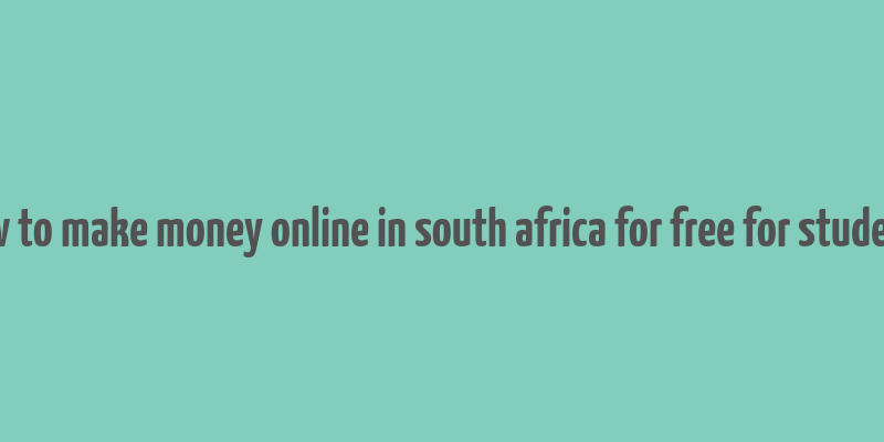 how to make money online in south africa for free for students