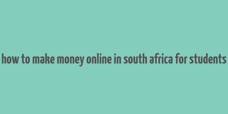 how to make money online in south africa for students