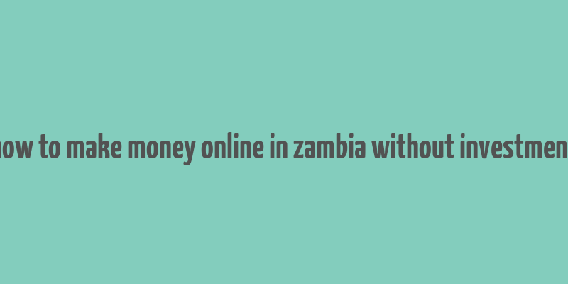 how to make money online in zambia without investment