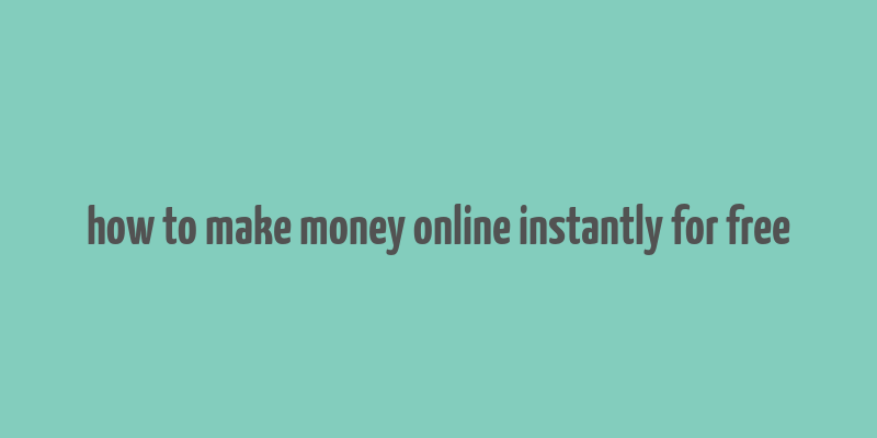 how to make money online instantly for free