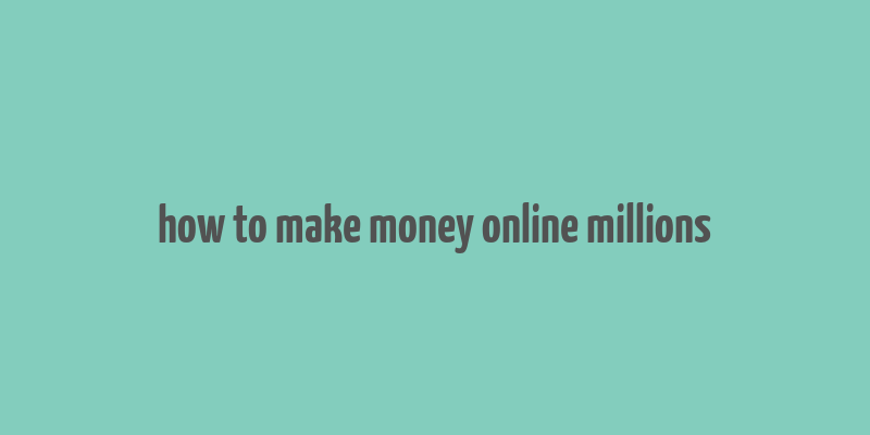 how to make money online millions