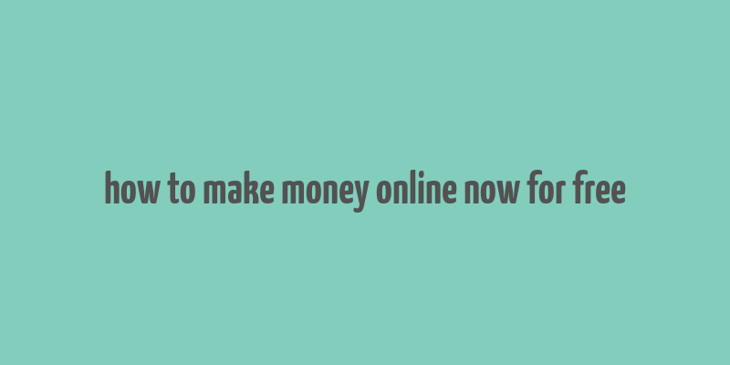 how to make money online now for free