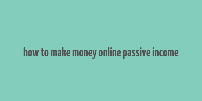 how to make money online passive income