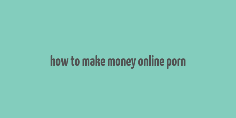 how to make money online porn