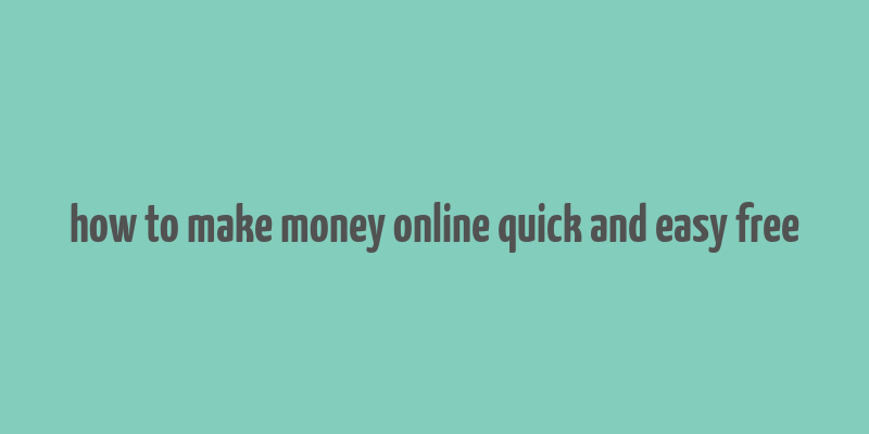 how to make money online quick and easy free