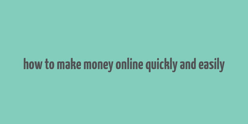 how to make money online quickly and easily