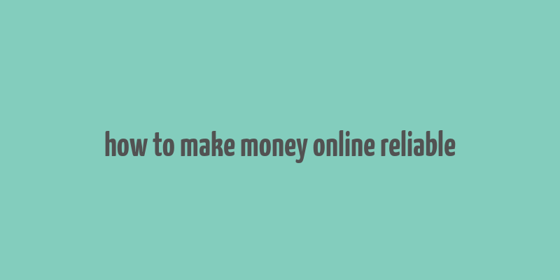 how to make money online reliable