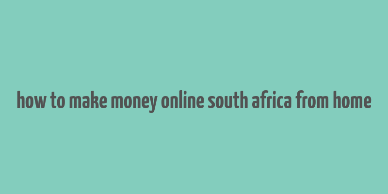 how to make money online south africa from home