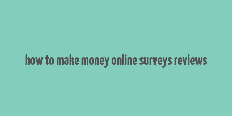 how to make money online surveys reviews