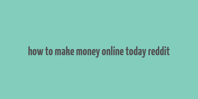 how to make money online today reddit