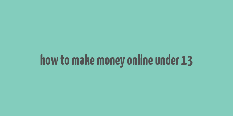 how to make money online under 13