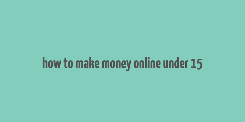 how to make money online under 15