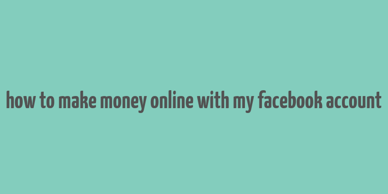 how to make money online with my facebook account