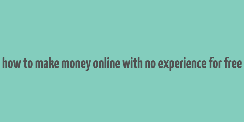 how to make money online with no experience for free