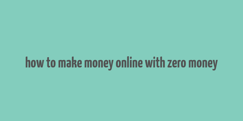 how to make money online with zero money