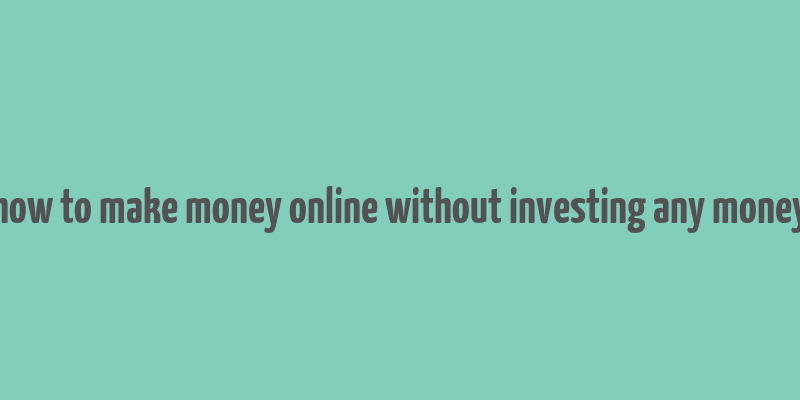 how to make money online without investing any money