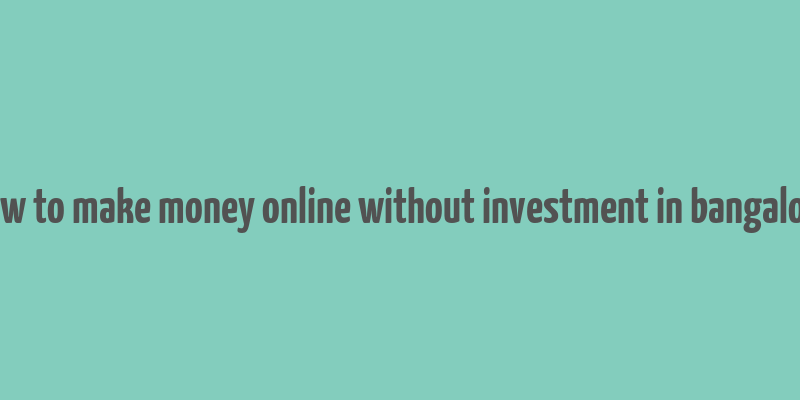 how to make money online without investment in bangalore