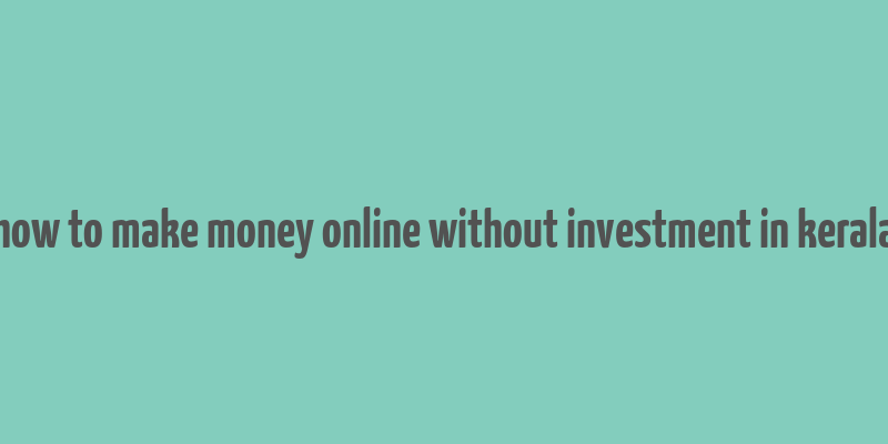 how to make money online without investment in kerala