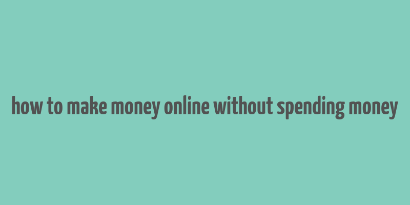 how to make money online without spending money