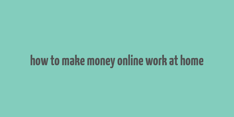 how to make money online work at home