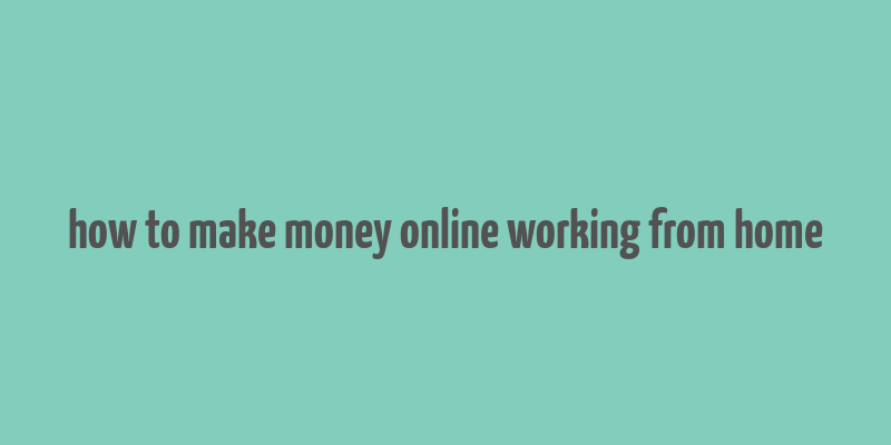 how to make money online working from home