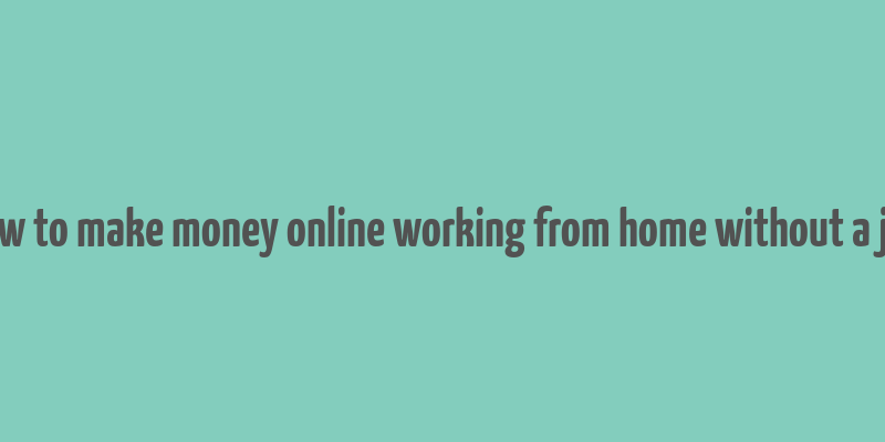 how to make money online working from home without a job