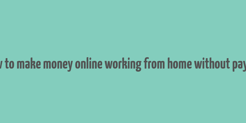 how to make money online working from home without paying