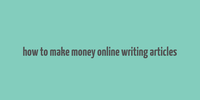 how to make money online writing articles