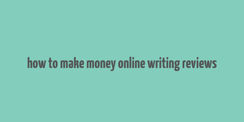 how to make money online writing reviews