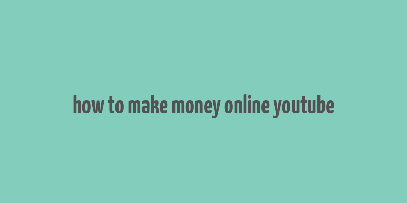 how to make money online youtube