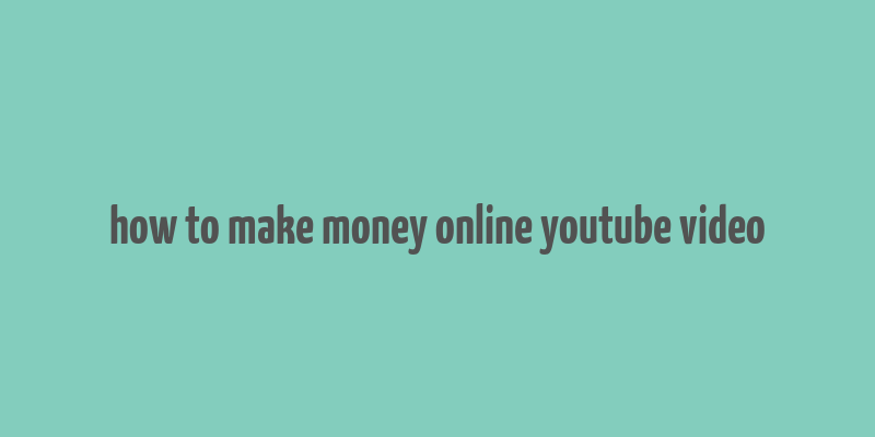 how to make money online youtube video