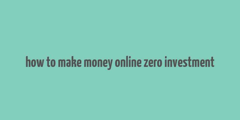 how to make money online zero investment